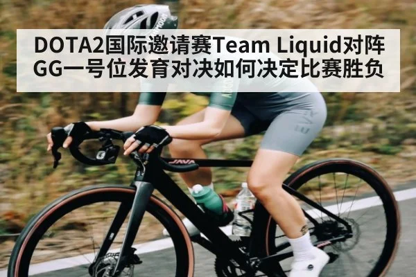 DOTA2国际邀请赛Team Liquid对阵GG一号位发育对决如何决定比赛胜负