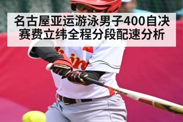 名古屋亚运游泳男子400自决赛费立纬全程分段配速分析
