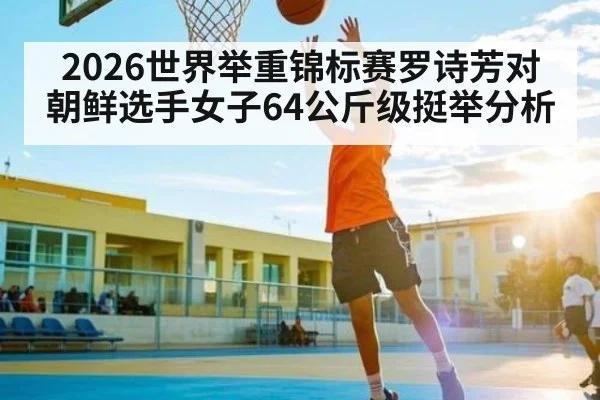 2026世界举重锦标赛罗诗芳对朝鲜选手女子64公斤级挺举分析