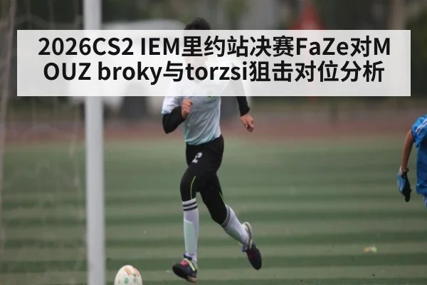 2026CS2 IEM里约站决赛FaZe对MOUZ broky与torzsi狙击对位分析