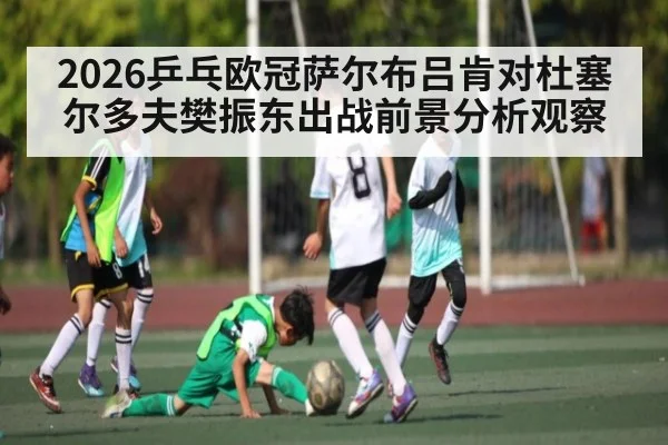 2026乒乓欧冠萨尔布吕肯对杜塞尔多夫樊振东出战前景分析观察