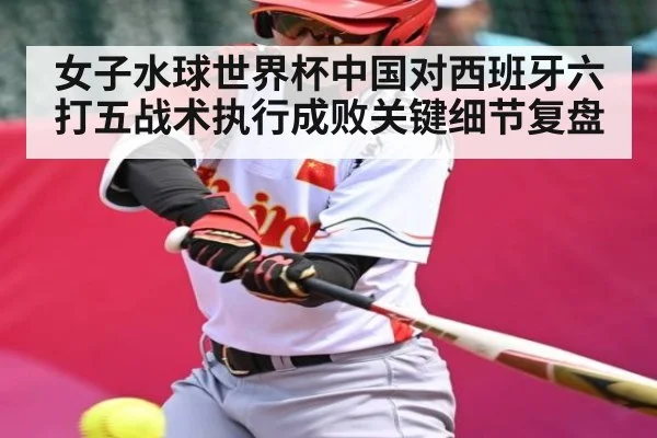 女子水球世界杯中国对西班牙六打五战术执行成败关键细节复盘